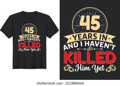 45 Years In And I Haven't Killed Him Yet T-Shirt Design, Perfect for t-shirt, posters, greeting cards, textiles, and gifts.