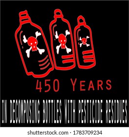 450 years to decompose bottles with pesticide residues.Love us and love our world too. Stop using garbage that is destroying our world.