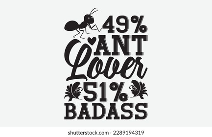 49% ant lover 51% badass - Ant svg typography t-shirt design.  Hand-drawn lettering phrases, Stickers, Templates, and Mugs. Vector files are editable in EPS 10.