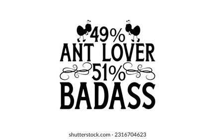 49% ant lover 51% badass -   Lettering design for greeting banners, Mouse Pads, Prints, Cards and Posters, Mugs, Notebooks, Floor Pillows and T-shirt prints design.
