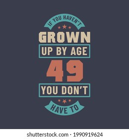 49 years birthday celebration quotes lettering, If you haven't grown up by age 49 you don't have to