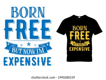 4th of July t shirt quote - born free now I'm expensive.