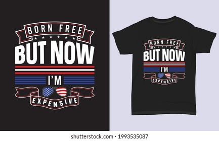 4th July T-shirt Design " Born free but now I'm expensive "