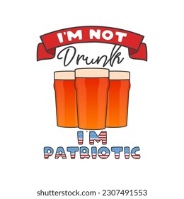 4th of July typography design with quote - Im not drunk Im patriotic and beer. US Independence Day clipart. Fourth of July calligraphy, lettering composition. Vector emblem for t-shirt isolated