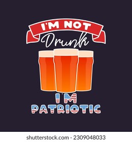 4th of July typography design with quote - Im not drunk Im patriotic and beer. US Independence Day clipart. Fourth of July calligraphy, lettering composition. Vector emblem for t-shirt