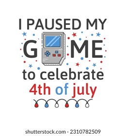 4th of July typography design with quote - I paused my game to celebrate 4th of July and console. US Independence Day clipart. Fourth of July composition. Vector emblem for t-shirt isolated