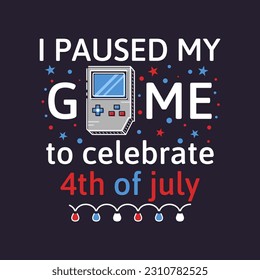 4th of July typography design with quote - I paused my game to celebrate 4th of July and console. US Independence Day clipart. Fourth of July composition. Vector emblem for t-shirt