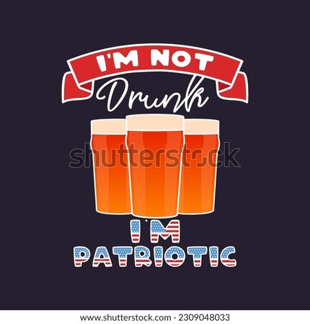 4th of July typography design with quote - Im not drunk Im patriotic and beer. US Independence Day clipart. Fourth of July calligraphy, lettering composition. Vector emblem for t-shirt