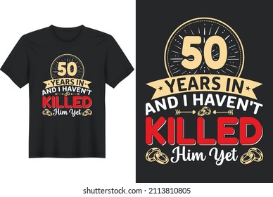 50 Years In And I Haven't Killed Him Yet T-Shirt Design, Perfect for t-shirt, posters, greeting cards, textiles, and gifts.