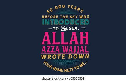 50,000 years before the sky was introduced to the sea, Allah Azza wajjal wrote down your name next to me…