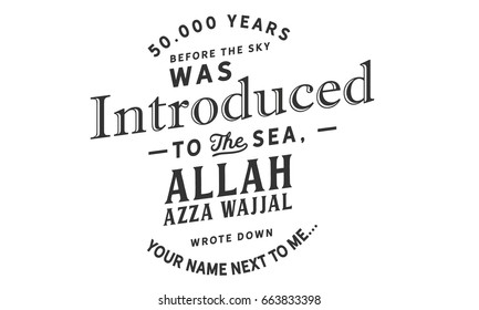 50.000 Jahre bevor der Himmel ins Meer eingeführt wurde, schrieb Allah Azza wajjal Ihren Namen neben mir auf...