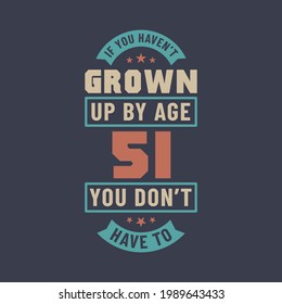 51 years birthday celebration quotes lettering, If you haven't grown up by age 51 you don't have to