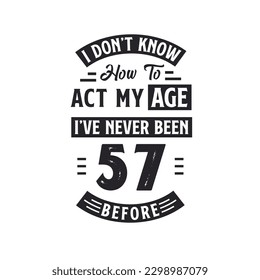 57th birthday Celebration Tshirt design. I dont't know how to act my Age,  I've never been 57 Before.