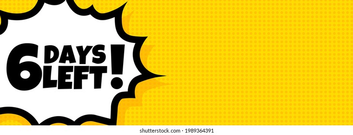 6 days left speech bubble banner. Pop art retro comic style. 6 days left text. For business, marketing and advertising. Vector on isolated background. EPS 10.