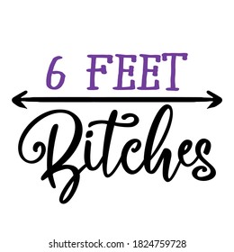 6 feet bitches - Awareness lettering phrase. Awareness lettering phrase. Social distancing poster with text for self quarantine. Hand letter script motivation sign catch word art design. 