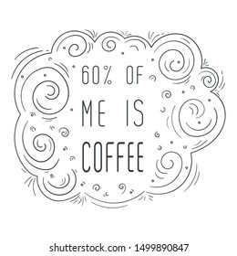 60% of me is coffee. Hand drawn poster with quote. Ink style. Black and white color. Line art. This illustration can be used as a print, on cards and bags, stationary or as a poster and coloring page.