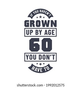 60 years birthday celebration quotes lettering, If you haven't grown up by age 60 you don't have to