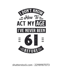 61st birthday Celebration Tshirt design. I dont't know how to act my Age,  I've never been 61 Before.