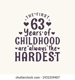 63 years old birthday celebration, The first 63 years of Childhood are always the Hardest