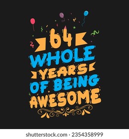 64 Years Birthday And 64 Years Wedding Anniversary Typography Design, 64 Whole Years Of Being Awesome.
