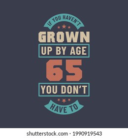 65 Years Birthday Celebration Quotes Lettering, If You Haven't Grown Up By Age 65 You Don't Have To