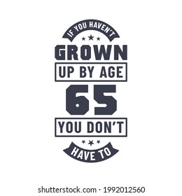 65 years birthday celebration quotes lettering, If you haven't grown up by age 65 you don't have to