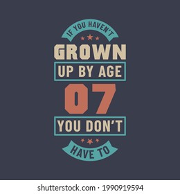 7 years birthday celebration quotes lettering, If you haven't grown up by age 07 you don't have to