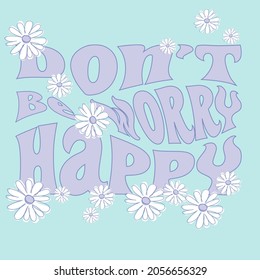 70s hippie Don't worry be happy motivational slogan print with floral daisy illustration. Perfect for T-shirt graphic, posters and stickers.