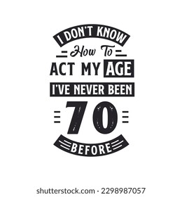 70th birthday Celebration Tshirt design. I dont't know how to act my Age,  I've never been 70 Before. svg