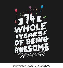 74 Years Birthday And 74 Years Wedding Anniversary Typography Design, 74 Whole Years Of Being Awesome.