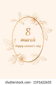 8 march Happy women`s day. Gold frame, cadre with roses and leaves for greeting card, postcard, invitation card, background. Vector illustration.