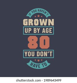 80 years birthday celebration quotes lettering, If you haven't grown up by age 80 you don't have to