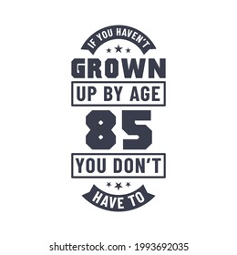 85 years birthday celebration quotes lettering, If you haven't grown up by age 85 you don't have to