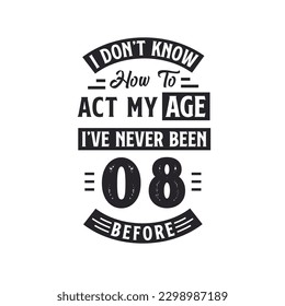 8th birthday Celebration Tshirt design. I dont't know how to act my Age,  I've never been 8 Before.