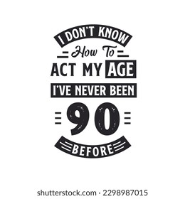 90th birthday Celebration Tshirt design. I dont't know how to act my Age,  I've never been 90 Before.