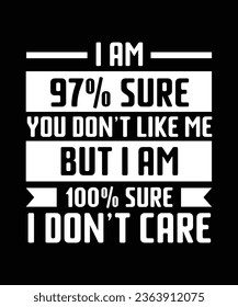 I AM 97 PERCENT SURE YOU DON'T LIKE ME BUT I AM 100 PERCENT SURE I DON'T CARE. T-SHIRT DESIGN. PRINT TEMPLATE.TYPOGRAPHY VECTOR ILLUSTRATION. svg