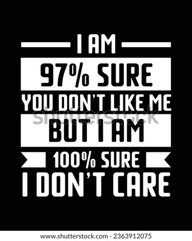 I AM 97 PERCENT SURE YOU DON'T LIKE ME BUT I AM 100 PERCENT SURE I DON'T CARE. T-SHIRT DESIGN. PRINT TEMPLATE.TYPOGRAPHY VECTOR ILLUSTRATION.
