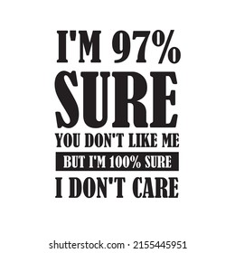 I'm 97% Sure You Don't Like Me I'm 100% Sure I Don't Care