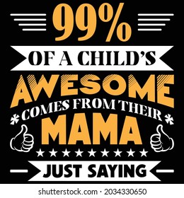 99% OF A CHIELD'S AWESOME COMES FROM THEIR MAMA JUST SAYING