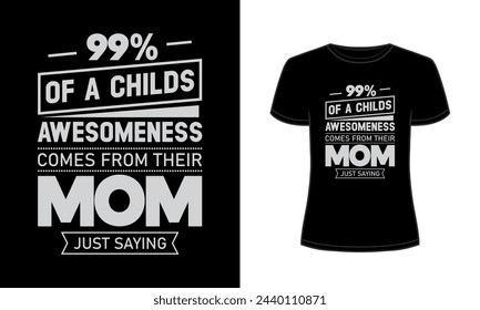 99% of a child is awesomeness comes from their mom just saying t-shirt