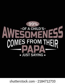 99% of a child's awesomeness comes from their papa just saying Typography T-shirt Design