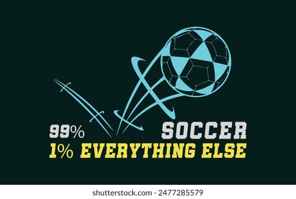 99% Soccer, 1% Everything Else. Sports Vector Illustration quote. Design for t shirt, typography, print, poster, banner, gift card, label sticker, flyer, mug design etc. EPS-10