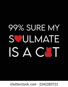 99% SURE MY SOULMATE IS A CAT. T-SHIRT DESIGN. PRINT TEMPLATE. TYPOGRAPHY VECTOR ILLUSTRATION.