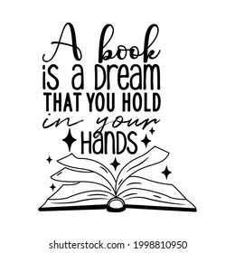 "A book is a dream that you hold in your hands" Typography lettering quote design. Typography funny phrase. Book lover quote.National Book Lovers Day. For stickers, t-shirts,mugs, etc. Eps 10.