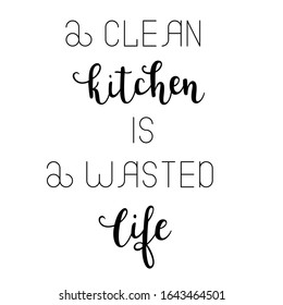 "A clean kitchen is a wasted life" hand drawn vector lettering. Rude saying isolated on white background. Calligraphy handwritten lettering