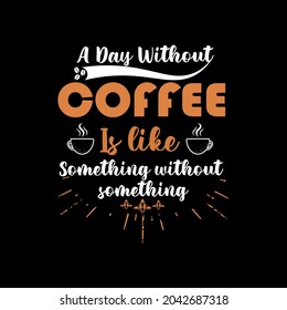 'A day without coffee is like something without something' T Shirt Design