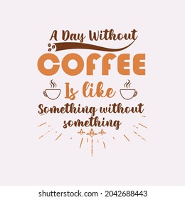 'A day without Coffee is like something without something' T Shirt Design