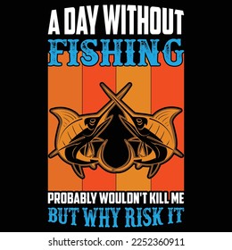 .A day without fishing probably wouldn't kill me but why risk it...fishing t-shirt design
