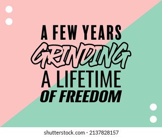 "A Few Years Grinding A Lifetime Of Freedom". Inspirational and Motivational Quotes Vector. Suitable for Cutting Sticker, Poster, Vinyl, Decals, Card, T-Shirt, Mug and Other.