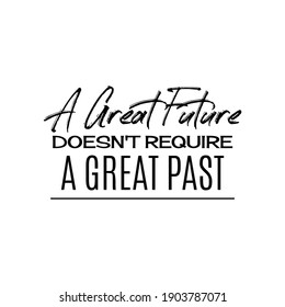 "A Great Future Doesn't Require a Great Past". Inspirational and Motivational Quotes Vector. Suitable for Cutting Sticker, Poster, Vinyl, Decals, Card, T-Shirt, Mug and Various Other.
